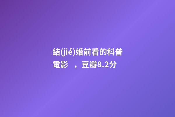 結(jié)婚前看的科普電影，豆瓣8.2分-第1張-觀點(diǎn)-玄機(jī)派